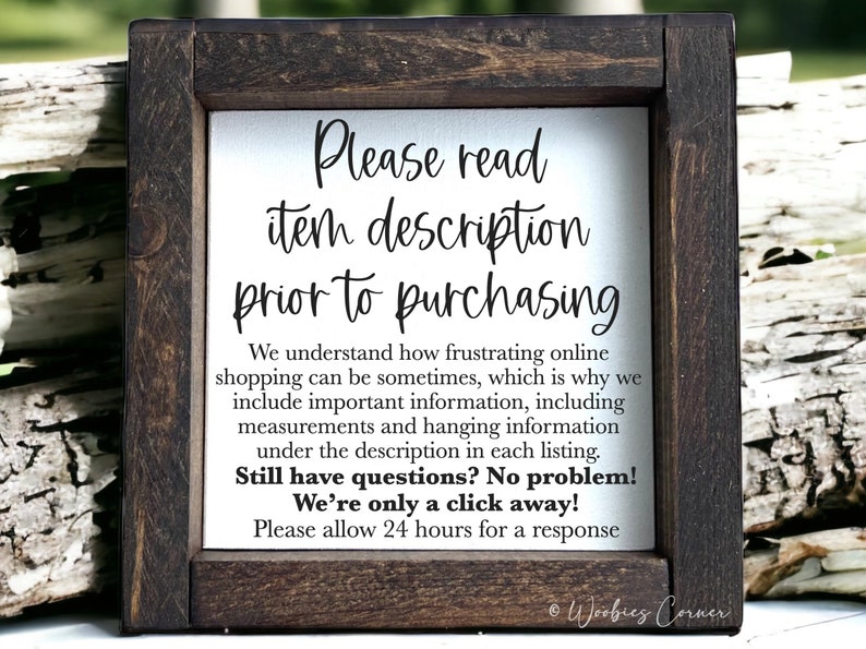 May include: A framed sign with a white background and black text that reads "Please read item description prior to purchasing. We understand how frustrating online shopping can be sometimes, which is why we include important information, including measurements and hanging information under the description in each listing. Still have questions? No problem! We're only a click away! Please allow 24 hours for a response." The sign is framed in a dark brown wood frame.
