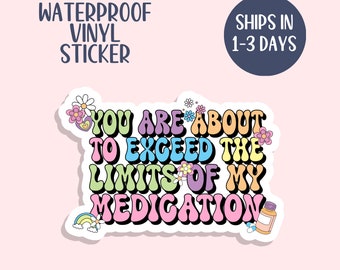 You Are About to Exceed the Limits of My Medication Waterproof Sticker, Sassy, Self-Care, Self-Love Sticker, Mental Health Gift, Trendy Gift