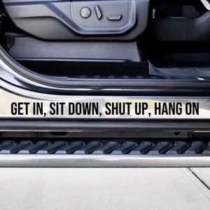 Get in, Sit Down, Shut Up, Hang On Vinyl Decal Sticker - Choose your Color and Size - Car Decal - Car Door Jam Decal - Car Door Jamb Decal