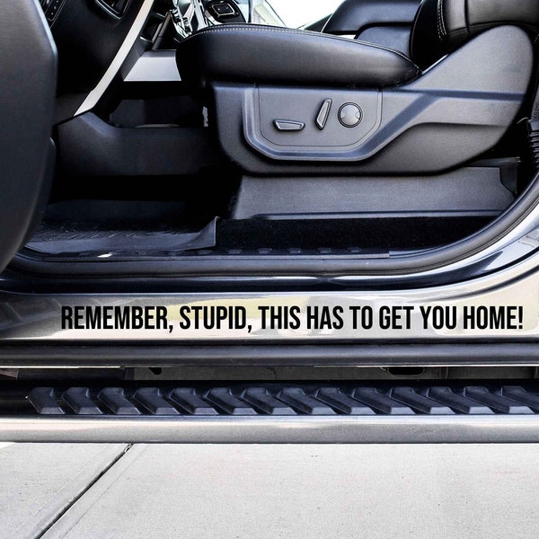 Remember Stupid This Has To Get You Home Vinyl Decal Sticker - Choose your Color and Size - Truck Decal - Car Door Jam Decal - Car Door Jamb