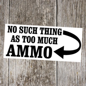No Such Thing as Too Much Ammo Funny Custom  Vinyl Decal Sticker - Choose your Color & Size