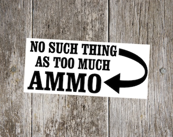 No Such Thing as Too Much Ammo Funny Custom  Vinyl Decal Sticker - Choose your Color & Size