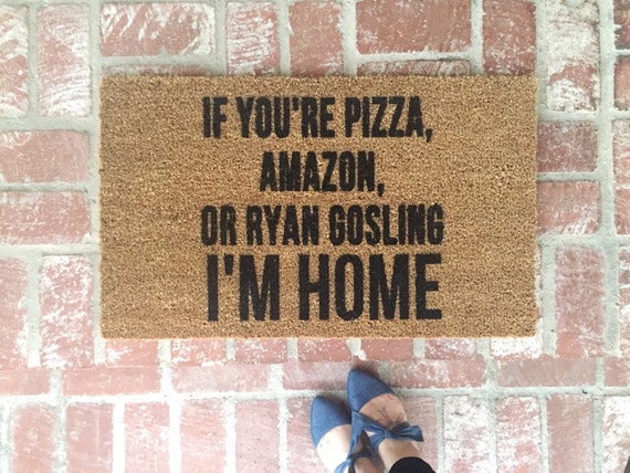 Doormat funny quote: if you're pizza, amazon, or ryan gosling I'm home