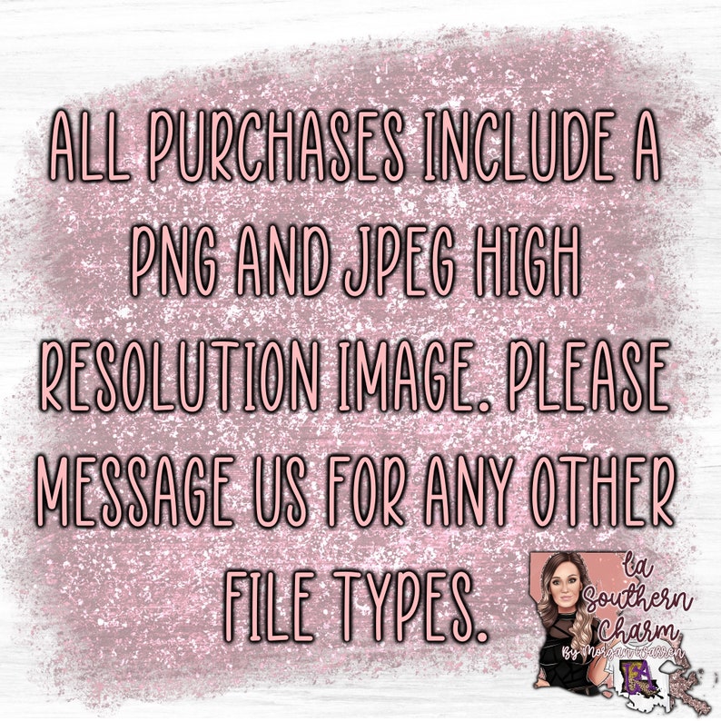 May include: A pink and white textured background with the text "ALL PURCHASES INCLUDE A PNG AND JPEG HIGH RESOLUTION IMAGE. PLEASE MESSAGE US FOR ANY OTHER FILE TYPES."  A small image of a woman with a pink background and the text "la Southern Charm" is in the bottom right corner.