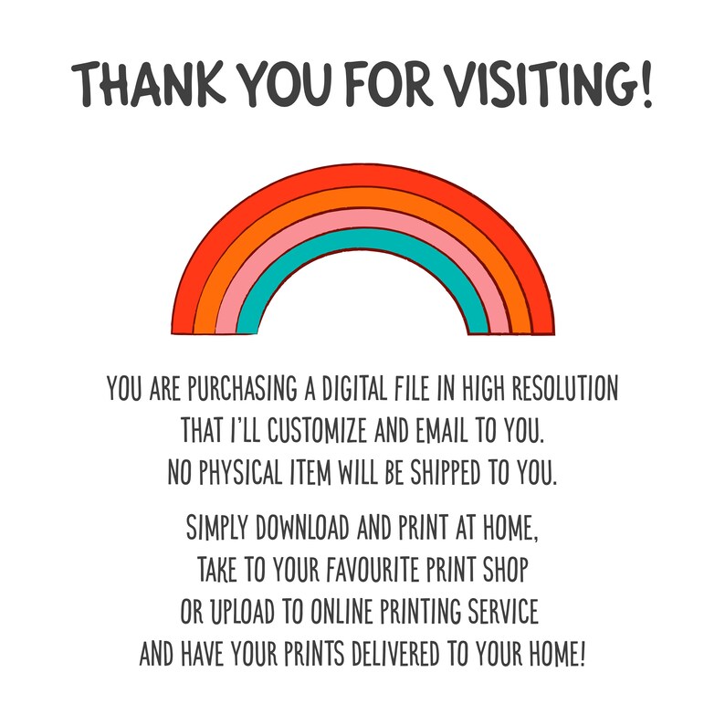 Pu&ograve; includere: Un download di file digitale con una grafica arcobaleno e testo che dice "THANK YOU FOR VISITING!"  Stai acquistando un file digitale ad alta risoluzione che personalizzer&ograve; e ti invier&ograve; via email. Non ti verr&agrave; spedito alcun articolo fisico. Scarica e stampa semplicemente a casa, portalo alla tua tipografia preferita o caricalo su un servizio di stampa online e fai consegnare le tue stampe a casa tua!