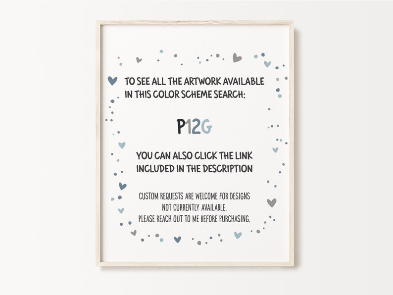 May include: A white printable sign with blue and gray hearts and dots. The text reads: "To see all the artwork available in this color scheme search: P12G You can also click the link included in the description Custom requests are welcome for designs not currently available. Please reach out to me before purchasing."
