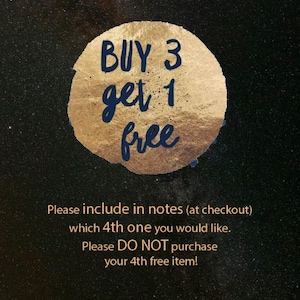 May include: A gold circle with the text "BUY 3 get 1 free" in black text. Below the circle is text that reads "Please include in notes (at checkout) which 4th one you would like. Please DO NOT purchase your 4th free item!"