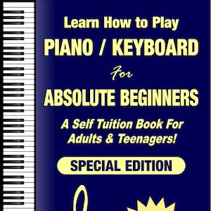 Learn to Play Piano / Keyboard For Absolute Beginners A Self Tuition Book for Adults & Teenagers! SPECIAL EDITION