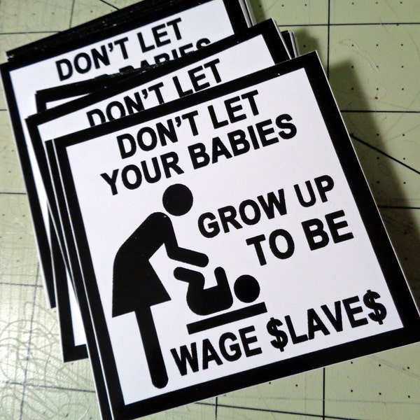 Vinyl Sticker - Don't Let Your Babies Grow Up To Be Wage Slaves