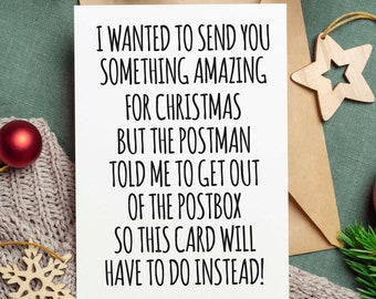 Peut inclure: Une carte de vœux rectangulaire blanche avec le texte noir suivant : I WANTED TO SEND YOU SOMETHING AMAZING FOR CHRISTMAS BUT THE POSTMAN TOLD ME TO GET OUT OF THE POSTBOX SO THIS CARD WILL HAVE TO DO INSTEAD! La carte est sur une surface texturée.