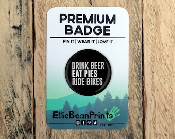 Drink Beer Eat Pies Ride Bikes Cycling Pin Badge - 25mm/45mm/58mm Sizes - Hipster Badge - MTB Badge