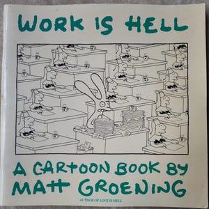 May include: A black and white cartoon illustration of a rabbit with a stack of papers on a desk in an office setting. The text "WORK IS HELL" is at the top of the image. The text "A CARTOON BOOK BY MATT GROENING" is at the bottom of the image. The text "AUTHOR OF LOVE IS HELL" is below the author's name.