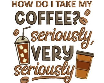 How Do I Take My Coffee Seriously And Very Seriously Applique Machine Embroidery Design Digitized Pattern