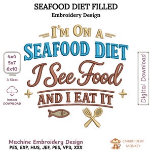 May include: Embroidery design with the text "I'M ON A SEAFOOD DIET I See Food AND I EAT IT" in blue, brown, and gold. Includes a fish and utensils graphic. The design is available in 3 sizes: 4x4, 5x7, and 6x10 inches. Digital download.