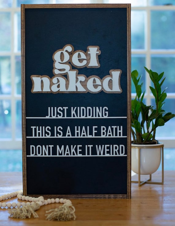 Get naked - get naked just kidding this is a half bath don’t make it weird - bathroom sign - half bath sign - 3D sign