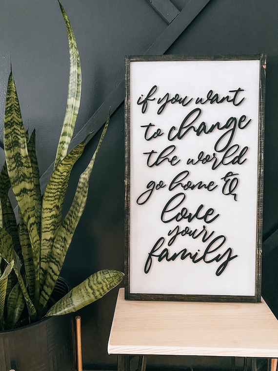 If you want to change the whole world go home and love your family -