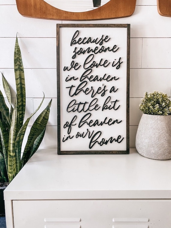 Because someone we love is in heaven theres a little bit of heaven in our home