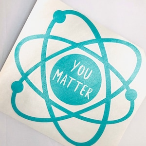 May include: Teal blue vinyl sticker with an atom symbol and the words "You Matter" inside the nucleus.