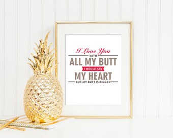 I love you with all my butt, I would say heart but my butt is bigger Quote Print, Printable wall decor, Inspirational life quotes poster