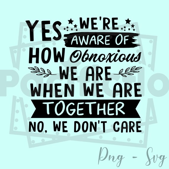 Download Yes We Re Aware Of How Obnoxious Png Svgwe Are Together Etsy