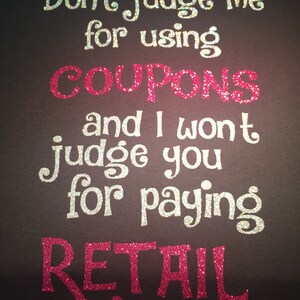 May include: A black t-shirt with a glittery white and pink design that says "Don't judge me for using coupons and I won't judge you for paying retail."
