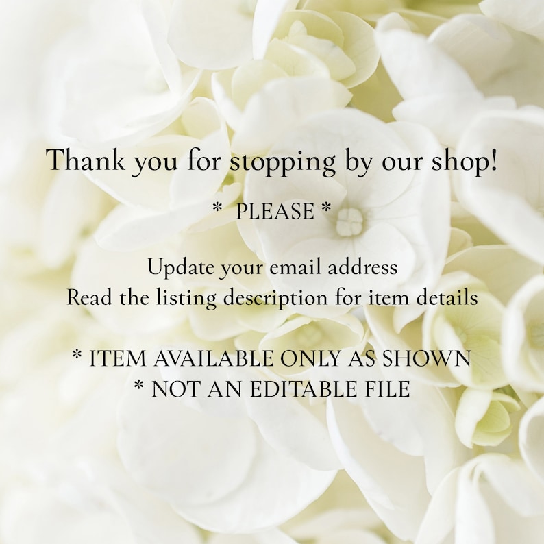 May include: White flowers with text that reads: "Thank you for stopping by our shop! * PLEASE * Update your email address Read the listing description for item details * ITEM AVAILABLE ONLY AS SHOWN * NOT AN EDITABLE FILE"