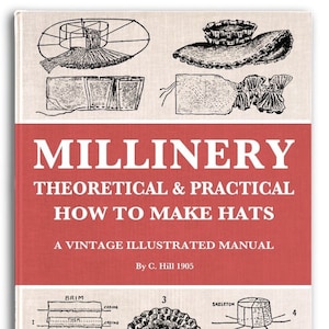 May include: A vintage book cover titled "Millinery: Theoretical & Practical How to Make Hats." The cover features illustrations of hat-making techniques and a red banner with white text. The author is C. Hill, 1905.