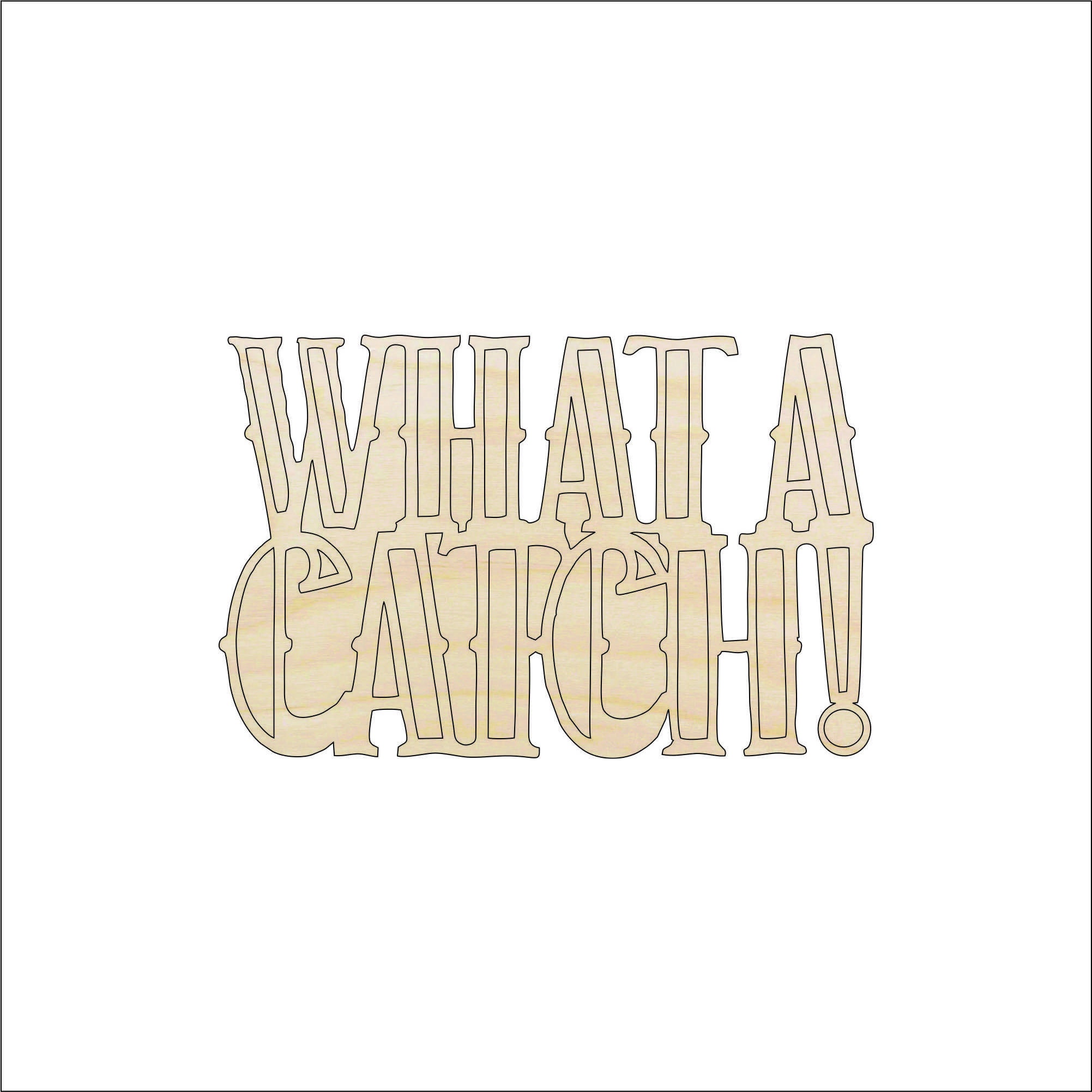 Word What A Catch - Laser Cut Out Unfinished Wood Craft Shape HNT4 Word What A Catch - Laser Cut Out Unfinished Wood Craft Shape HNT4