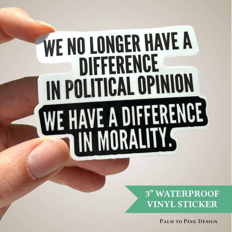 "We no longer have a difference in political opinion, we have a difference in morality" vinyl waterproof sticker in black and white