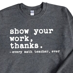 Show your work Funny Math Teacher sweater, Thanks Funny Teacher Life Shirts, Teacher Appreciation Gift, Funny Teacher pun sweatshirt