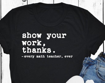 Show your work Funny Math Teacher Shirt, Thanks Funny Teacher Life Shirts, Teacher Appreciation Gift, Funny Teacher pun shirt