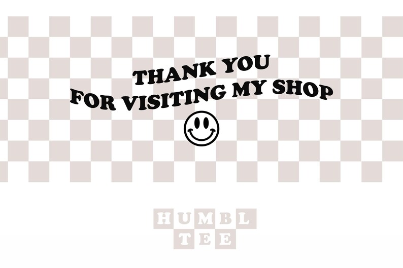Op de afbeelding: Een afbeelding met de tekst "THANK YOU FOR VISITING MY SHOP" in het zwart, met een smiley eronder. De achtergrond heeft een geblokt patroon in lichtbruin en wit. Het woord "HUMBLE TEE" staat onderaan.