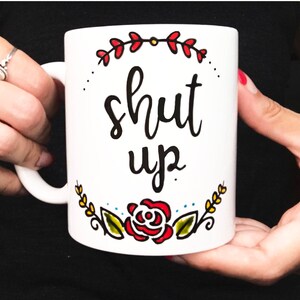 Shut Up Coffee Mug, Shut Up mug, Funny mug, Sassy Mug, Best friend gift, Gift Idea