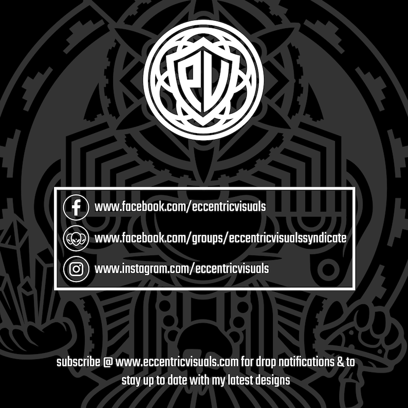 May include: A black and white graphic design featuring a stylised logo of the letters "EV" within a circle. The logo is surrounded by a geometric pattern. The text "www.facebook.com/eccentricvisuals", "www.facebook.com/groups/eccentricvisualssyndicate", and "www.instagram.com/eccentricvisuals" is below the logo. The text "subscribe @ www.eccentricvisuals.com for drop notifications & to stay up to date with my latest designs" is at the bottom of the image.