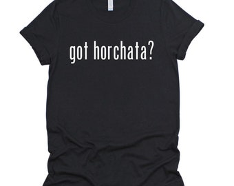 Got Horchata? Tshirt, spanish shirts, funny shirt, latinos shirts,