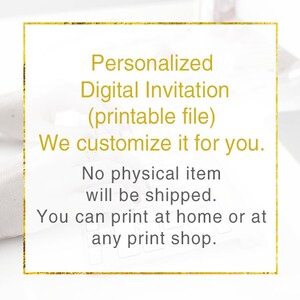 May include: A gold-framed text box with a white background. The text reads: "Personalized Digital Invitation (printable file) We customize it for you. No physical item will be shipped. You can print at home or at any print shop."