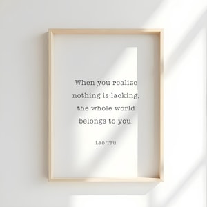 Lao Tzu Quote When you realize there is nothing lacking, the whole world belongs to you QUOTE Art Wall Art Wall Decor Inspiring Print Art