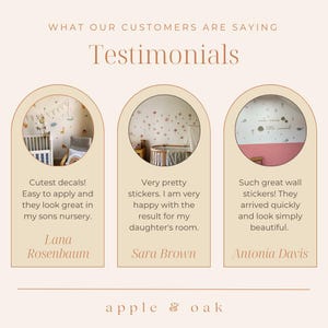 May include: Three customer testimonials for wall decals. The first testimonial says "Cutest decals! Easy to apply and they look great in my sons nursery." The second testimonial says "Very pretty stickers. I am very happy with the result for my daughter's room." The third testimonial says "Such great wall stickers! They arrived quickly and look simply beautiful."