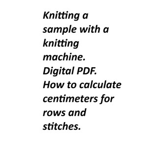 May include: White background with black text. The text reads: "Knitting a sample with a knitting machine. Digital PDF. How to calculate centimeters for rows and stitches."