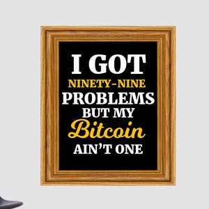 May include: A framed black and gold motivational quote that reads "I got ninety-nine problems but my Bitcoin ain't one."