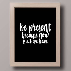 MINIMALIST- Be Present Because Now is All We Have- Quote- Wall Art