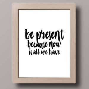 MINIMALIST- Be Present Because Now is All We Have- Quote- Wall Art