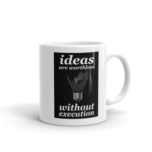 MUGS -  Ideas Are Worthless Without Execution- Ceramic Mug