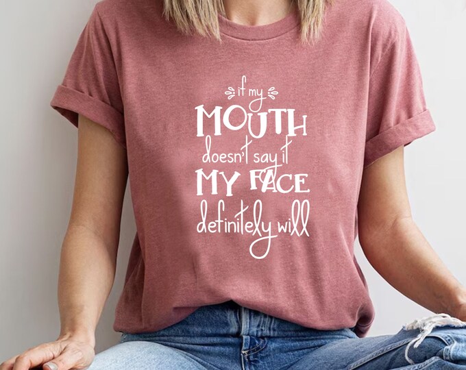 If My Mouth Doesn't Say It My Face Definitely Will Shirt, Sarcastic Shirts, Funny Gift Shirt, Gift For Her, Shirt For Women