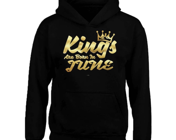 Gold KINGS Are Born In JUNE HOODIE The Best Birthday Birthday Anniversary Happy Birthday Hoodie Sweatshirt