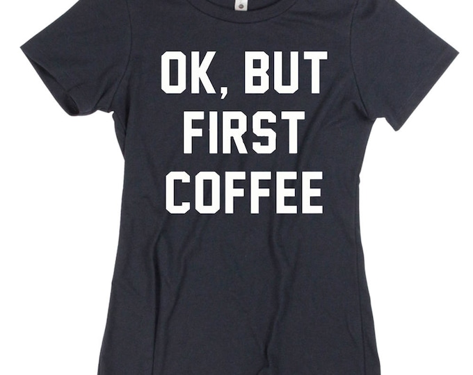 OK But First Coffee TSHIRT WOMAN Funny Saying Funny Tee Graphic Funny Design All Colors Tee Shirt