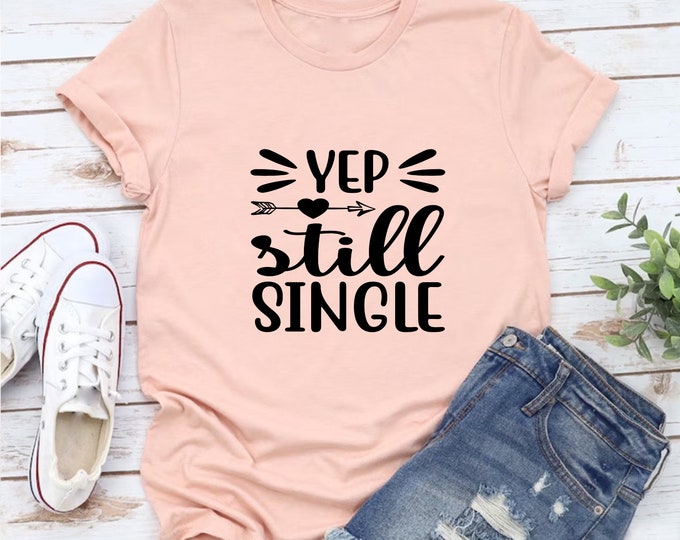 Yep Still Single Shirt, Funny Valentines Day Shirt, Funny Single Shirt, Gift For Her, Women's Shirt