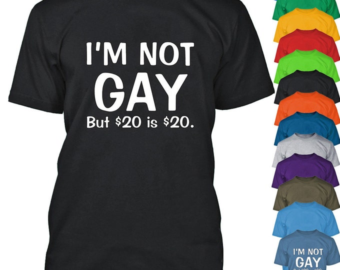 I AM Not Gay But 20 Dollars is 20 Dollars TSHIRT Funny Party Tee Shirt The Best Party T-Shirt