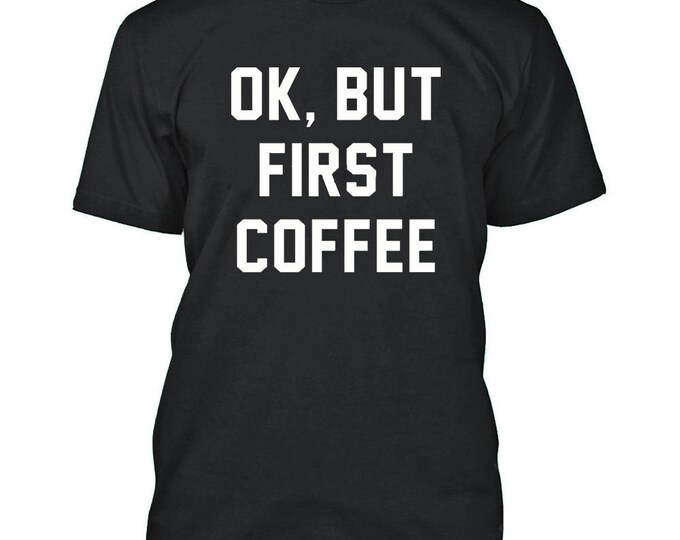 OK But First Coffee TSHIRT MAN Funny Saying Funny Tee Graphic Funny Design All Colors Tee Shirt