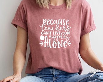 Because Teacher Can't Live On Apples Alone Shirt, Can't Live On Shirt, Apple Graphic Tee, Teacher Gift